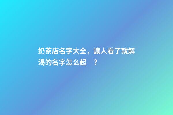 奶茶店名字大全，讓人看了就解渴的名字怎么起？